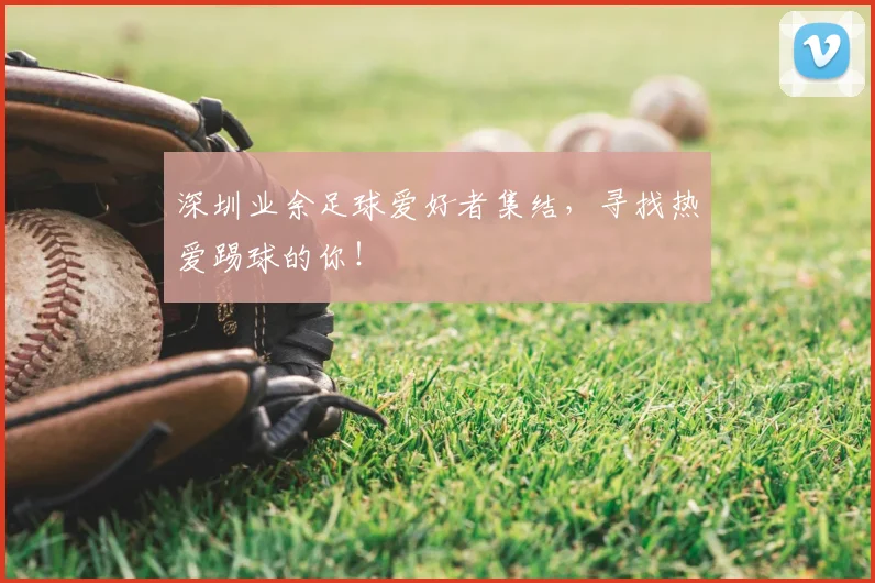 深圳业余足球爱好者集结,寻找热爱踢球的你!