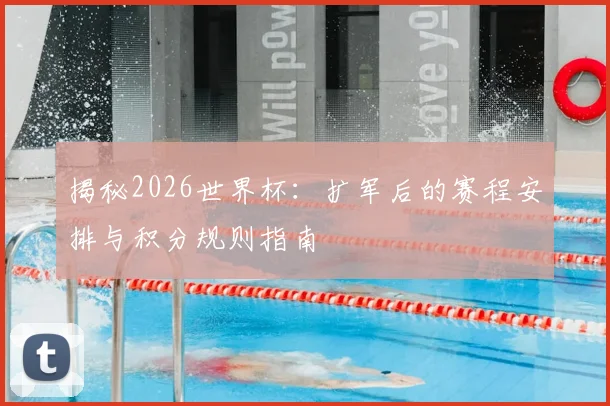 揭秘2026世界杯:扩军后的赛程安排与积分规则指南
